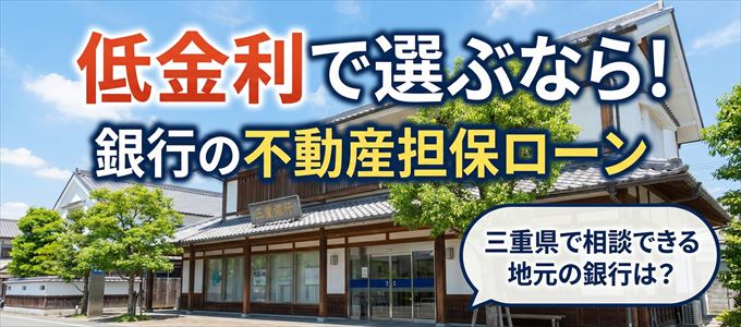 【三重県】低金利！銀行の不動産担保ローン