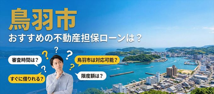 鳥羽市でおすすめの不動産担保ローンは？