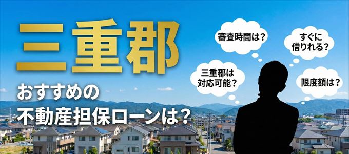 三重郡でおすすめの不動産担保ローンは？