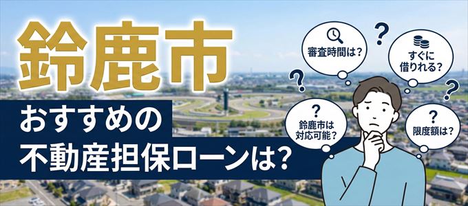 鈴鹿市でおすすめの不動産担保ローンは?